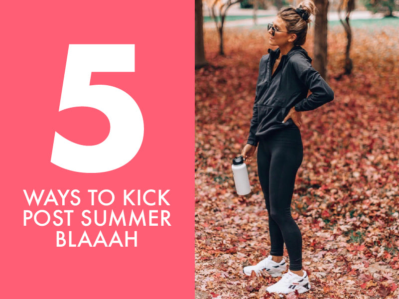 5 Ways To Kick Post Summer Blaaah